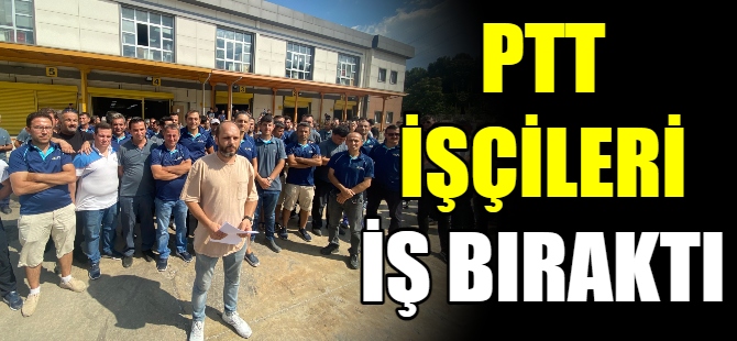 PTT işçileri iş bıraktı