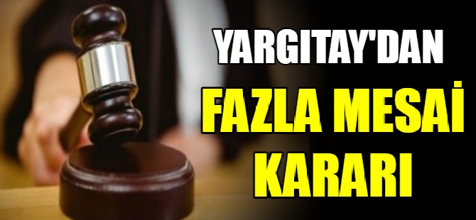 Yargıtay'dan fazla mesai kararı