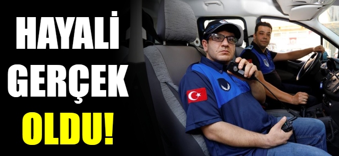 Engelli gencin zabıta hayali gerçek oldu