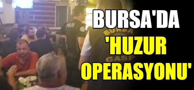 Bursa'da 'Huzur operasyonu'