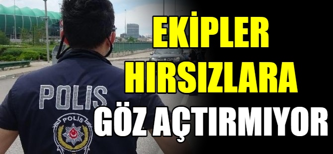 Polis ekipleri hırsızlara göz açtırmıyor