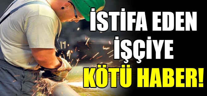 İstifa eden işçiye kötü haber