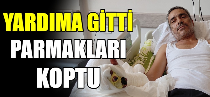 Yardıma gitti parmakları koptu