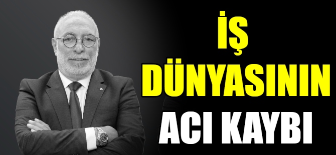 İş dünyasının acı kaybı