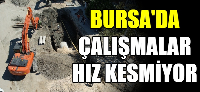 Bursa'da çalışmalar hız kesmiyor