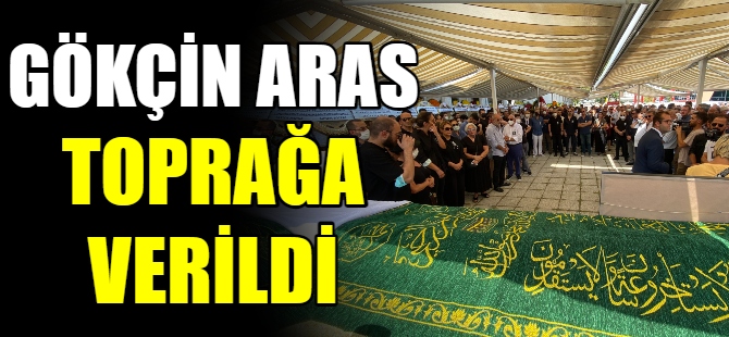 Gökçin Aras son yolculuğuna uğurlandı