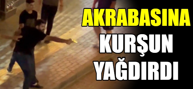 Akrabalarına kurşun yağdırdı