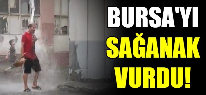 Bursa'yı sağanak vurdu!