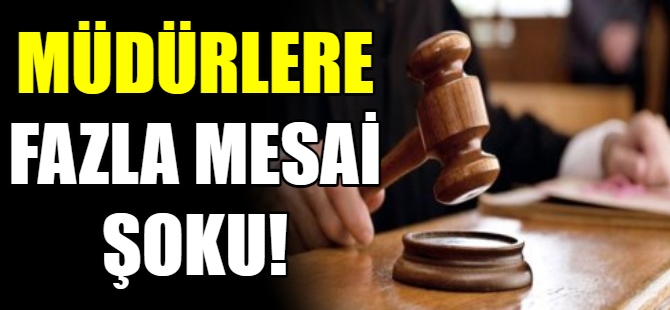 Müdürlere fazla mesai şoku