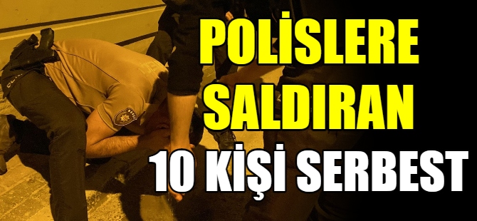 Polislere saldıran 10 kişi serbest