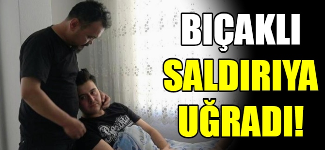 Bıçaklı saldırıya uğradı