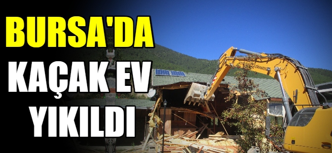 Bursa'da kaçak ev yıkıldı