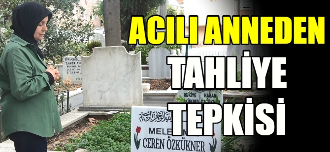 Acılı anneden tahliye isyanı