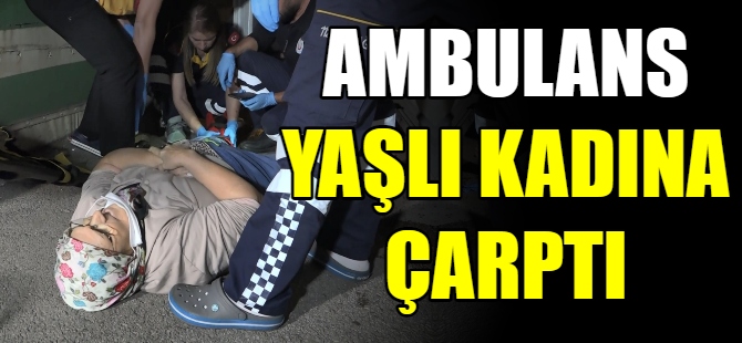 Ambulans yaşlı kadına çarptı