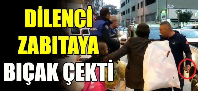 Dilenci zabıtaya bıçak çekti