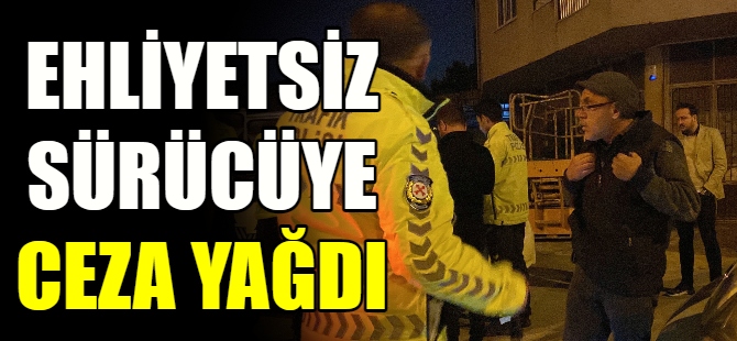 Ehliyetsiz sürücüye ceza yağdı