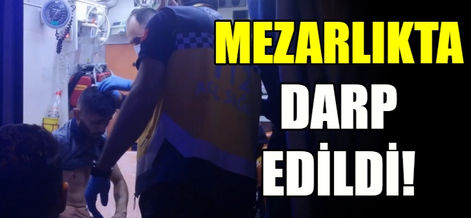 Mezarlıkta darp edildi