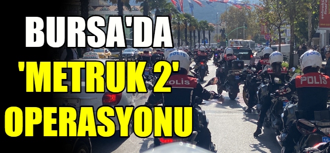 Bursa'da 'Metruk 2' operasyonu