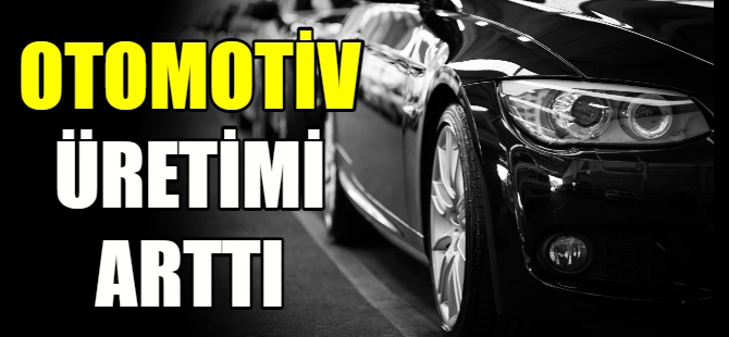 Otomotiv üretimi arttı