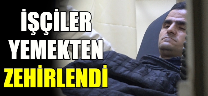 İşçiler yemekten zehirlendi