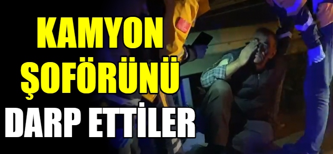 Kamyon sürücüsünü darp ettiler