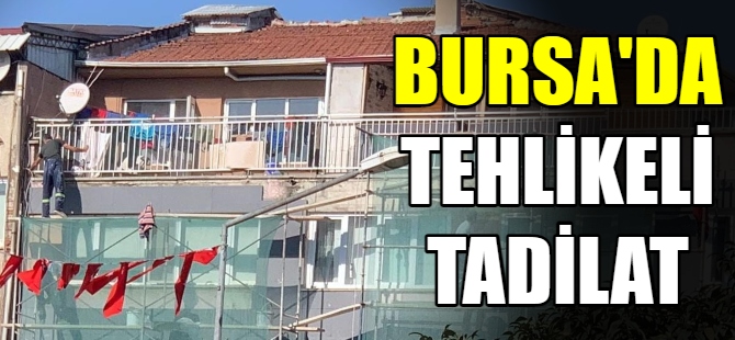 Bursa'da tehlikeli tadilat