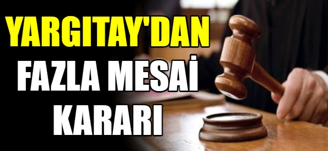 Yargıtay'dan fazla mesai kararı