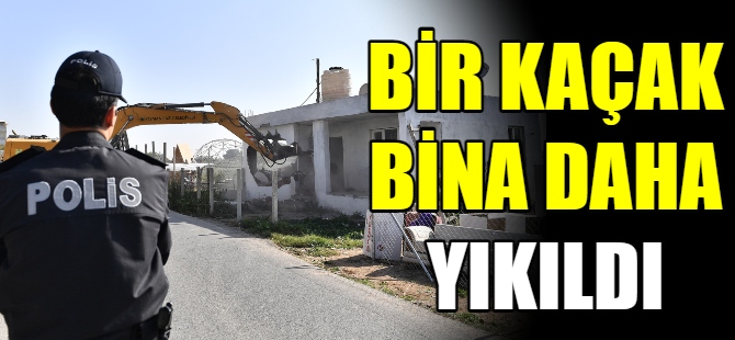 Bir kaçak bina daha yıkıldı