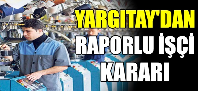 Yargıtay'dan raporlu işçi kararı