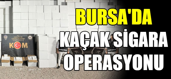 Bursa’da kaçak sigara operasyonu