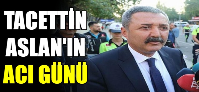 Tacettin Aslan'ın acı günü