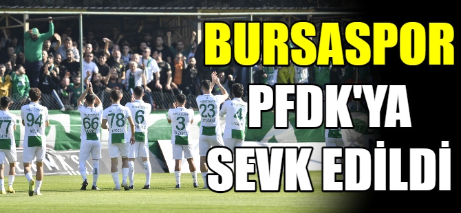 Bursaspor PFDK’ya sevk edildi