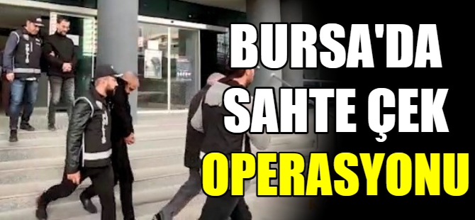 Bursa'da sahte çek operasyonu