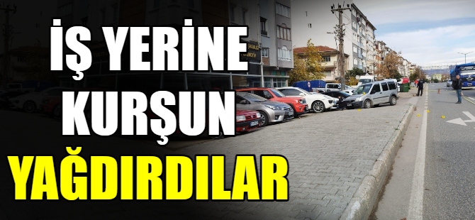 İş yerine kurşun yağdırdılar