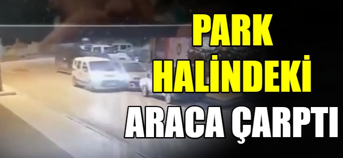 Park halindeki araca çarptı