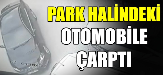 Park halindeki araçlara çarptı