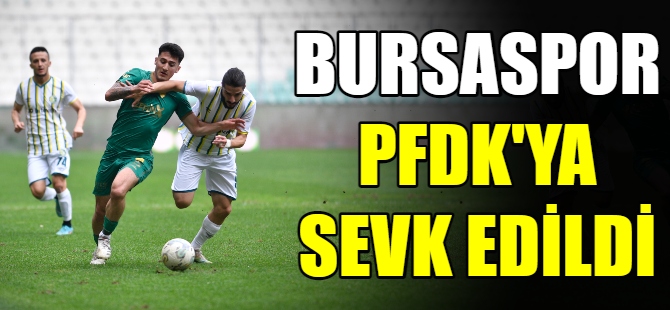 Bursaspor PFDK’ya sevk edildi!