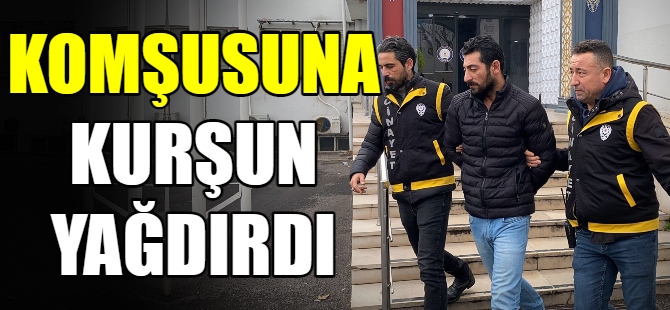 Komşusuna kurşun yağdırdı