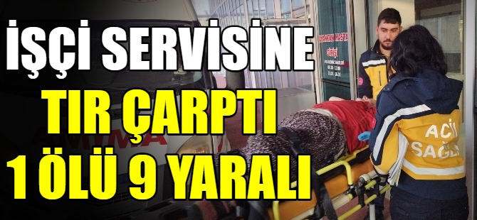 İşçi servisine TIR çarptı: 1 ölü 9 yaralı