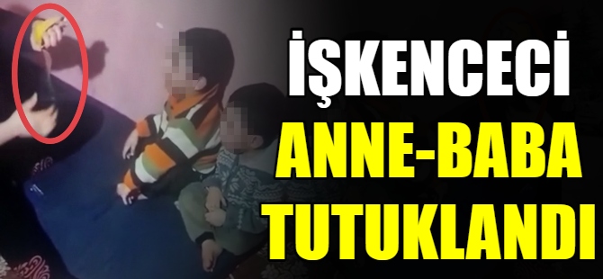 İşkenceci anne baba tutuklandı