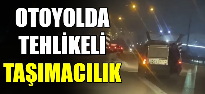 Otoyolda tehlikeli taşımacılık