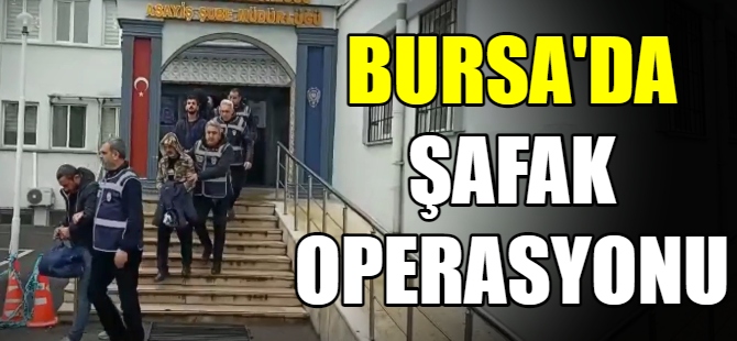 Bursa'da şafak operasyonu