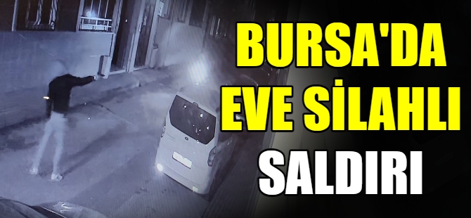 Bursa'da eve silahlı saldırı