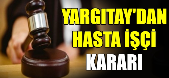 Yargıtay'dan hasta işçi kararı