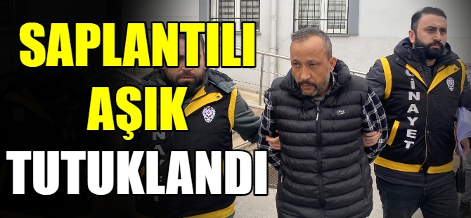 Saplantılı aşık tutuklandı