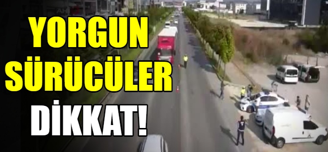 Yorgun sürücüler dikkat