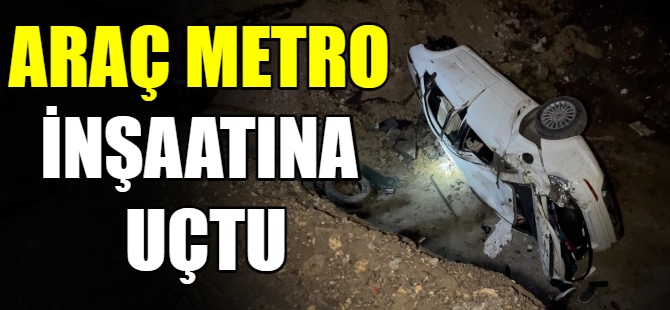 Otomobil metro inşaatına uçtu