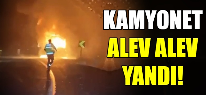 Kamyonet alev alev yandı