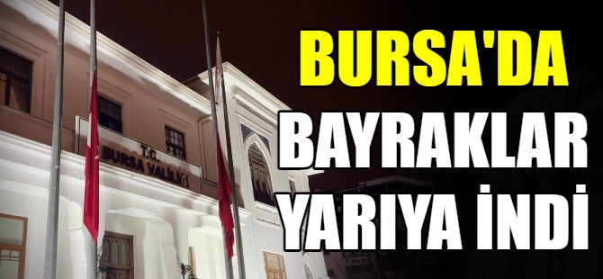 Bursa’da bayraklar yarıya indi