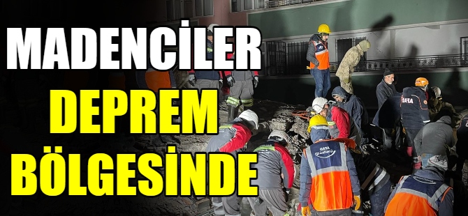 Madenciler deprem bölgesinde